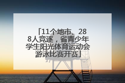 11个地市、288人竞逐，省青少年学生阳光体育运动会游泳比赛开赛