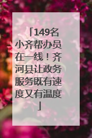 149名小齐帮办员在一线！齐河县让政务服务既有速度又有温度