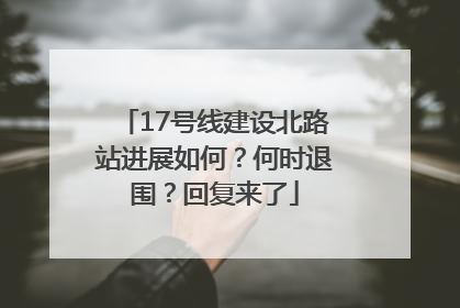 17号线建设北路站进展如何？何时退围？回复来了