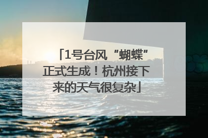 1号台风“蝴蝶”正式生成！杭州接下来的天气很复杂