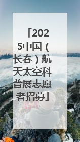 2025中国（长春）航天太空科普展志愿者招募