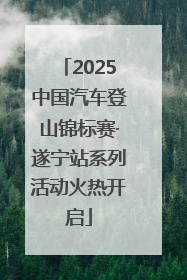 2025中国汽车登山锦标赛·遂宁站系列活动火热开启
