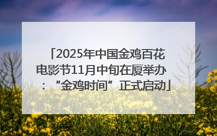 2025年中国金鸡百花电影节11月中旬在厦举办：“金鸡时间”正式启动