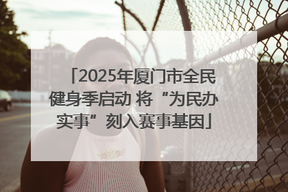 2025年厦门市全民健身季启动 将“为民办实事”刻入赛事基因