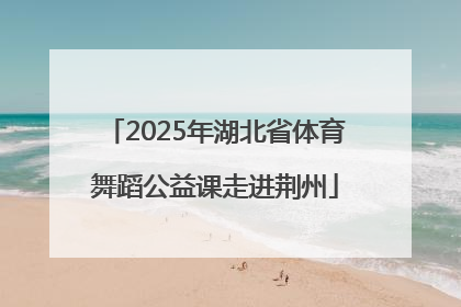2025年湖北省体育舞蹈公益课走进荆州