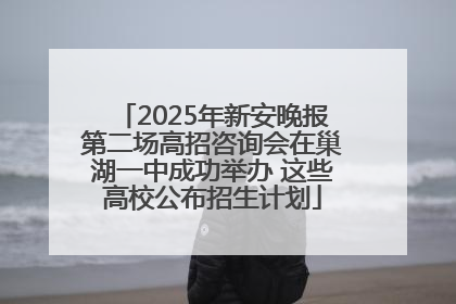 2025年新安晚报第二场高招咨询会在巢湖一中成功举办 这些高校公布招生计划
