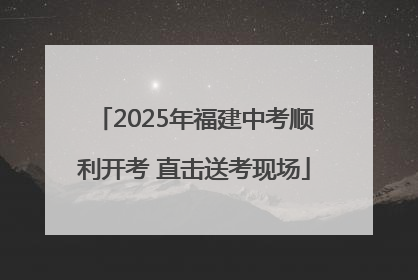 2025年福建中考顺利开考 直击送考现场