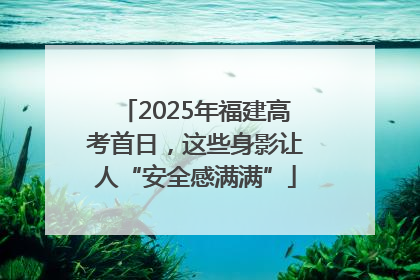 2025年福建高考首日，这些身影让人“安全感满满”