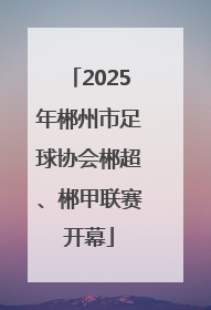 2025年郴州市足球协会郴超、郴甲联赛开幕