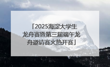 2025海淀大学生龙舟赛暨第三届端午龙舟邀请赛火热开赛