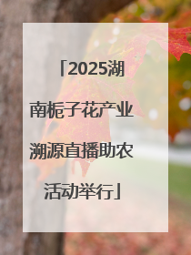2025湖南栀子花产业溯源直播助农活动举行