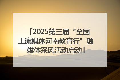 2025第三届“全国主流媒体河南教育行”融媒体采风活动启动