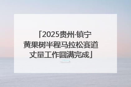 2025贵州·镇宁黄果树半程马拉松赛道丈量工作圆满完成