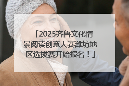 2025齐鲁文化情景阅读创意大赛潍坊地区选拔赛开始报名！