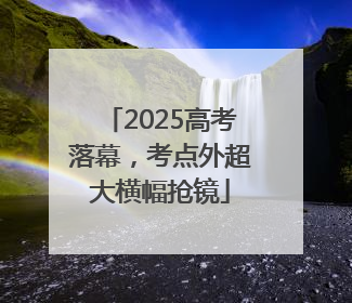 2025高考落幕，考点外超大横幅抢镜