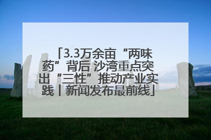 3.3万余亩“两味药”背后 沙湾重点突出“三性”推动产业实践丨新闻发布最前线