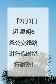 7月1日起 昆明6条公交线路进行临时绕行调整