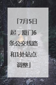 7月5日起，厦门6条公交线路和1处站点调整