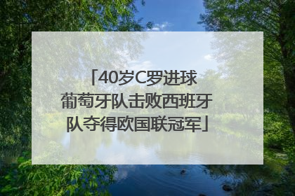 40岁C罗进球 葡萄牙队击败西班牙队夺得欧国联冠军