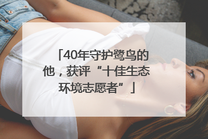 40年守护鹭鸟的他，获评“十佳生态环境志愿者”