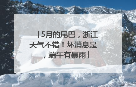 5月的尾巴，浙江天气不错！坏消息是，端午有暴雨