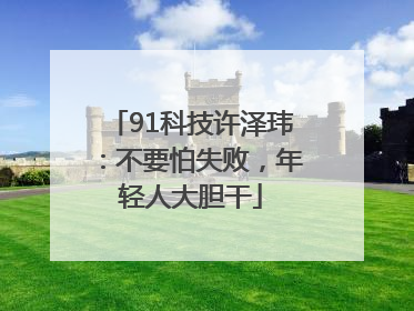 91科技许泽玮：不要怕失败，年轻人大胆干