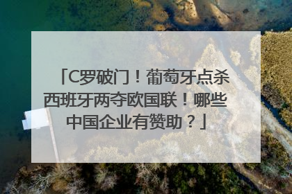 C罗破门！葡萄牙点杀西班牙两夺欧国联！哪些中国企业有赞助？