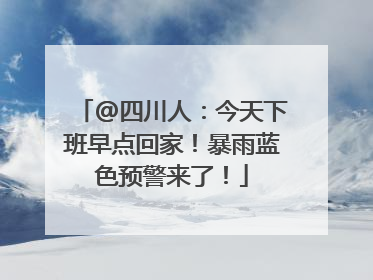 @四川人：今天下班早点回家！暴雨蓝色预警来了！