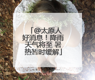 @太原人 好消息！降雨天气将至 暑热暂时缓解