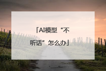 AI模型“不听话”怎么办
