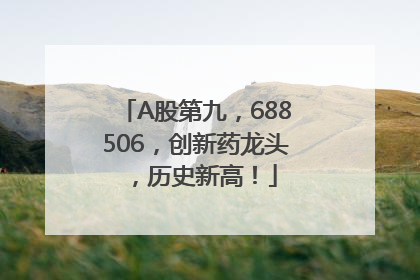 A股第九，688506，创新药龙头，历史新高！