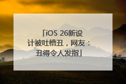 iOS 26新设计被吐槽丑，网友：丑得令人发指