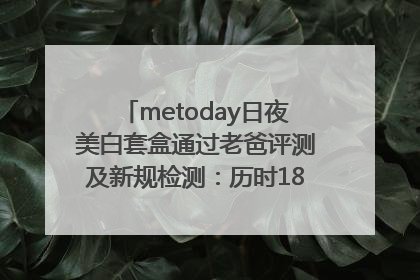 metoday日夜美白套盒通过老爸评测及新规检测：历时182天验证有效性